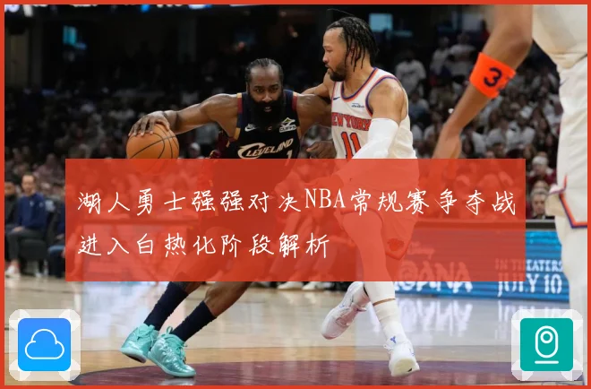 湖人勇士强强对决NBA常规赛争夺战进入白热化阶段解析