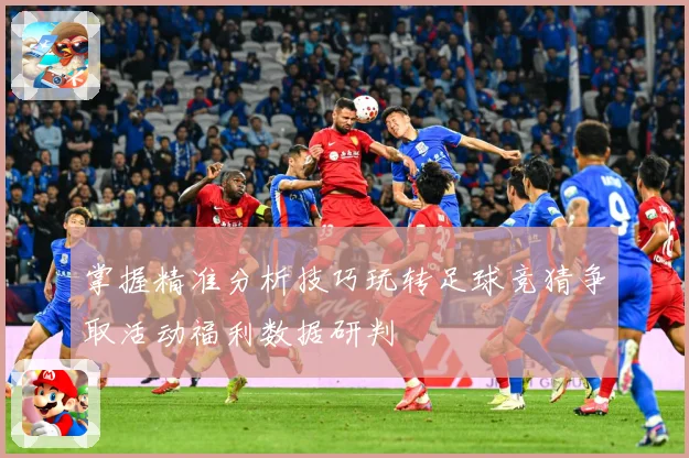 掌握精准分析技巧玩转足球竞猜争取活动福利数据研判