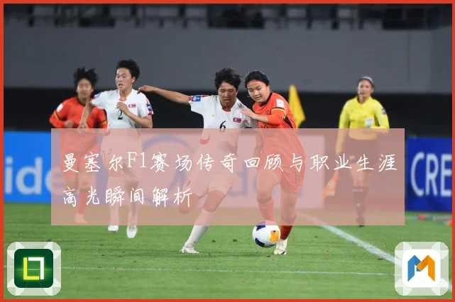 曼塞尔F1赛场传奇回顾与职业生涯高光瞬间解析