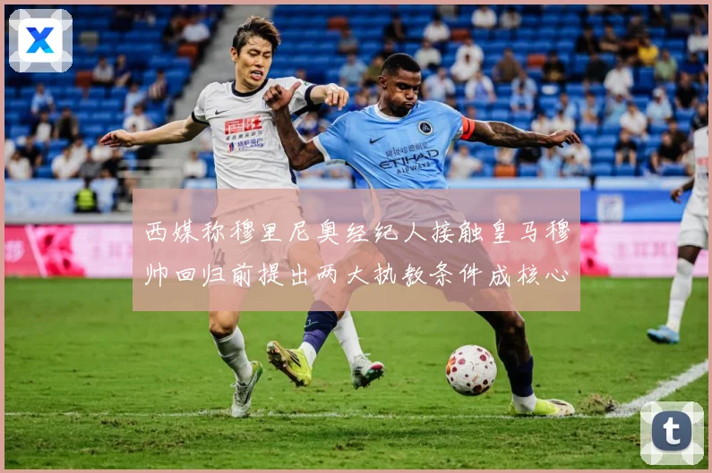 西媒称穆里尼奥经纪人接触皇马穆帅回归前提出两大执教条件成核心战术观察
