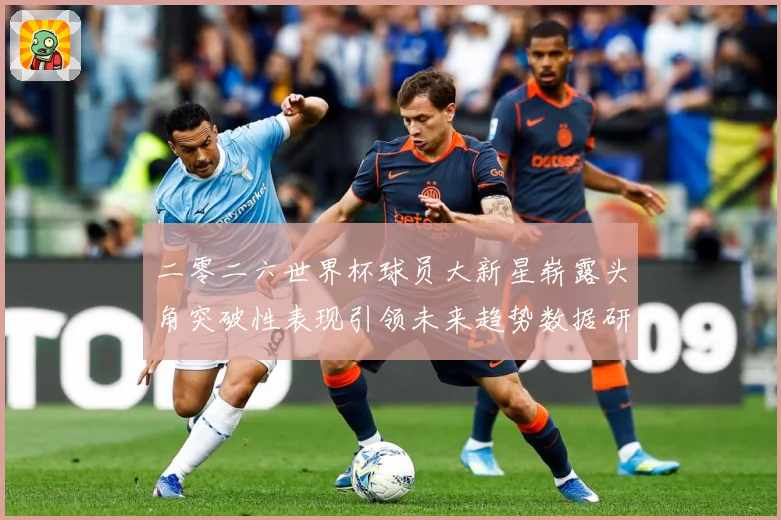 二零二六世界杯球员大新星崭露头角突破性表现引领未来趋势数据研判