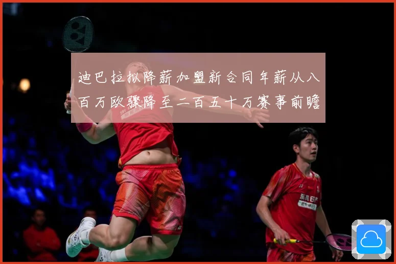 迪巴拉拟降薪加盟新合同年薪从八百万欧骤降至二百五十万赛事前瞻
