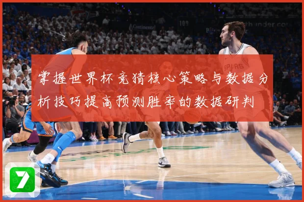 掌握世界杯竞猜核心策略与数据分析技巧提高预测胜率的数据研判