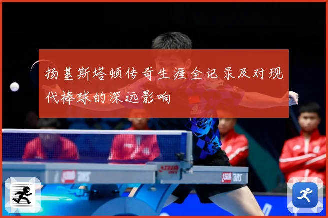 扬基斯塔顿传奇生涯全记录及对现代棒球的深远影响