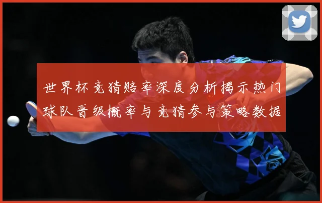 世界杯竞猜赔率深度分析揭示热门球队晋级概率与竞猜参与策略数据研判