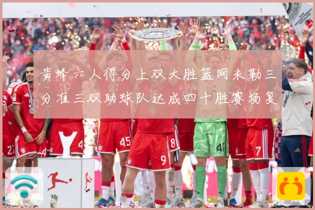 黄蜂六人得分上双大胜篮网米勒三分准三双助球队达成四十胜赛场复盘
