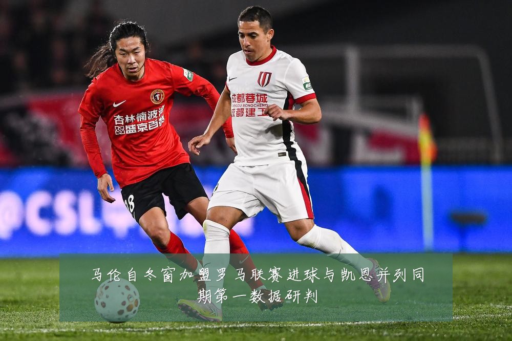 马伦自冬窗加盟罗马联赛进球与凯恩并列同期第一数据研判