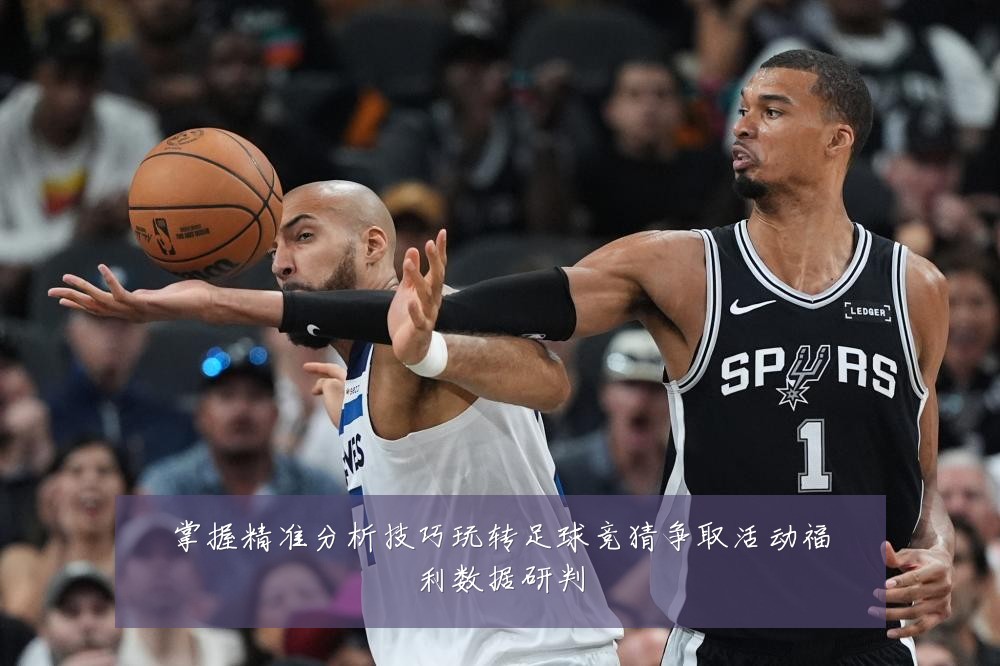 掌握精准分析技巧玩转足球竞猜争取活动福利数据研判