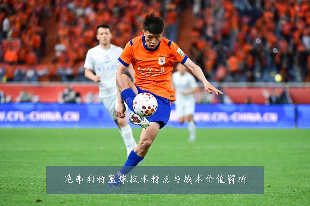 范弗利特篮球技术特点与战术价值解析