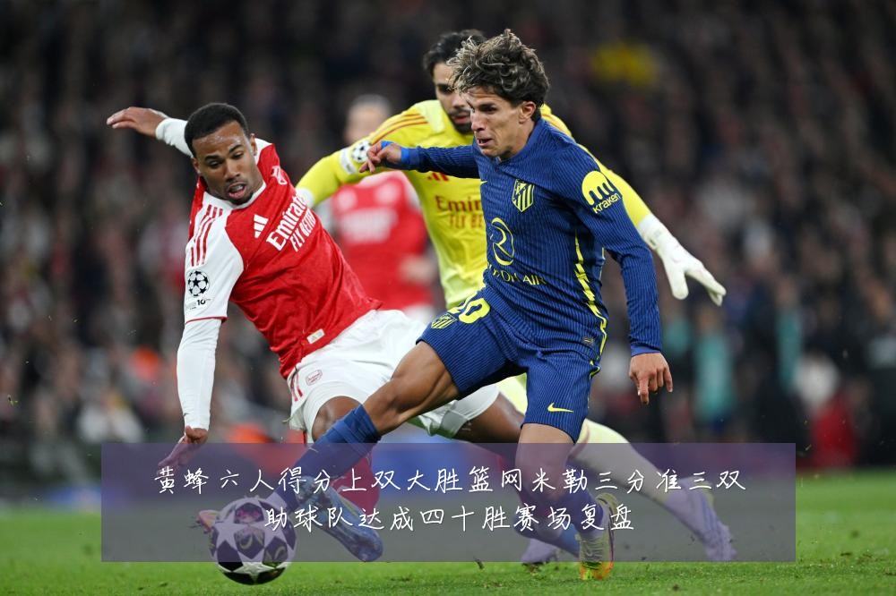 黄蜂六人得分上双大胜篮网米勒三分准三双助球队达成四十胜赛场复盘