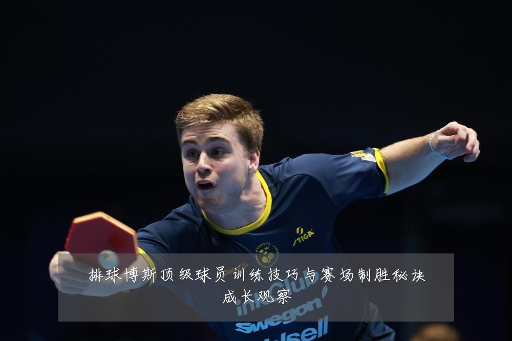 排球博斯顶级球员训练技巧与赛场制胜秘诀成长观察