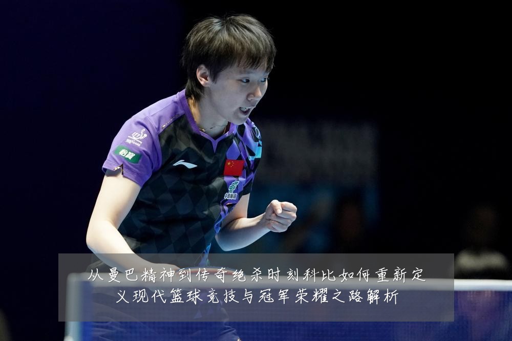 从曼巴精神到传奇绝杀时刻科比如何重新定义现代篮球竞技与冠军荣耀之路解析