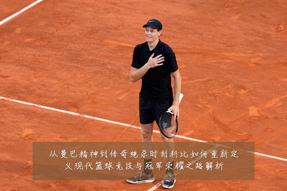 从曼巴精神到传奇绝杀时刻科比如何重新定义现代篮球竞技与冠军荣耀之路解析