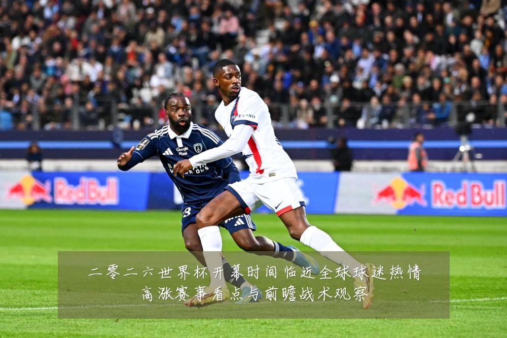 二零二六世界杯开幕时间临近全球球迷热情高涨赛事看点与前瞻战术观察