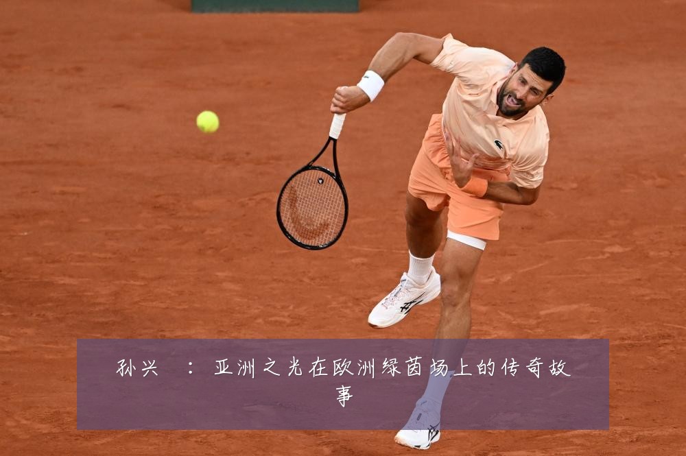 孙兴慜：亚洲之光在欧洲绿茵场上的传奇故事